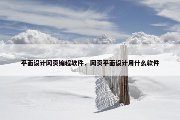 平面设计网页编程软件，网页平面设计用什么软件