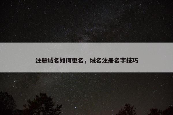 注册域名如何更名，域名注册名字技巧