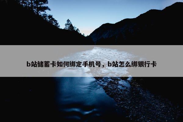 b站储蓄卡如何绑定手机号，b站怎么绑银行卡