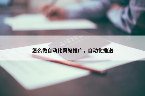 怎么做自动化网站推广，自动化推送