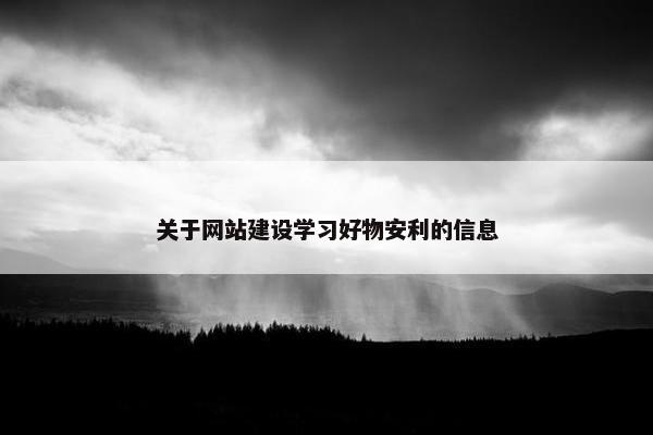 关于网站建设学习好物安利的信息