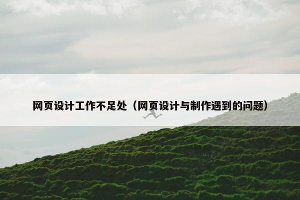 网页设计工作不足处（网页设计与制作遇到的问题）