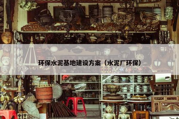 环保水泥基地建设方案（水泥厂环保）