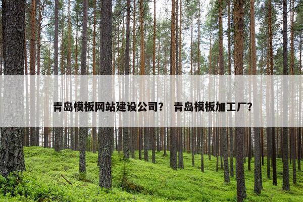 青岛模板网站建设公司？ 青岛模板加工厂？