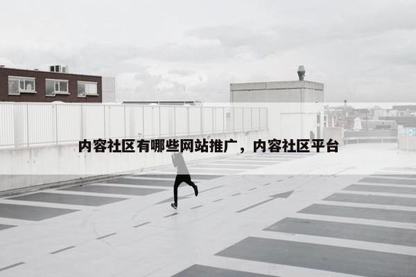 内容社区有哪些网站推广，内容社区平台