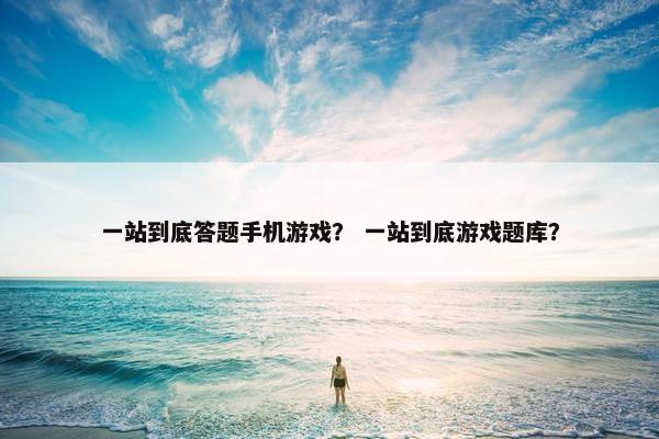 一站到底答题手机游戏？ 一站到底游戏题库？