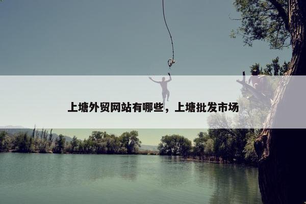 上塘外贸网站有哪些，上塘批发市场