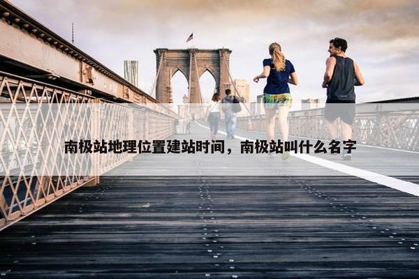 南极站地理位置建站时间，南极站叫什么名字