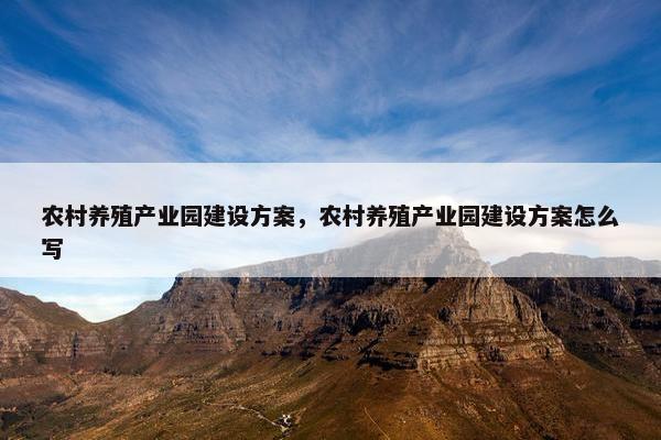 农村养殖产业园建设方案，农村养殖产业园建设方案怎么写