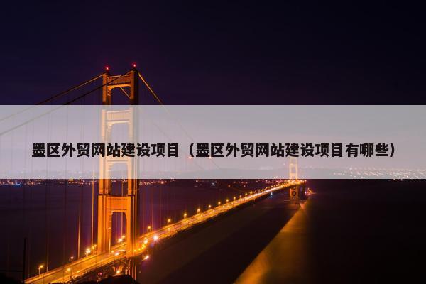 墨区外贸网站建设项目（墨区外贸网站建设项目有哪些）