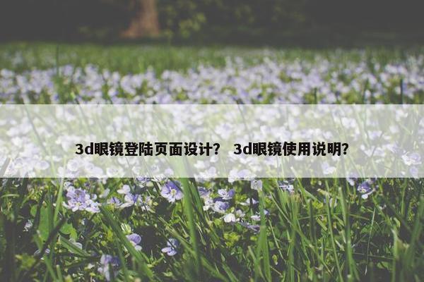 3d眼镜登陆页面设计？ 3d眼镜使用说明？