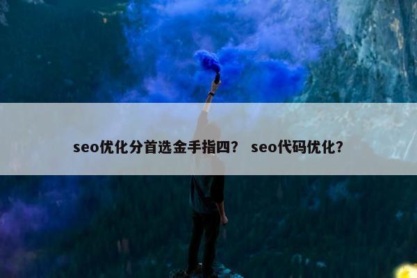 seo优化分首选金手指四？ seo代码优化？