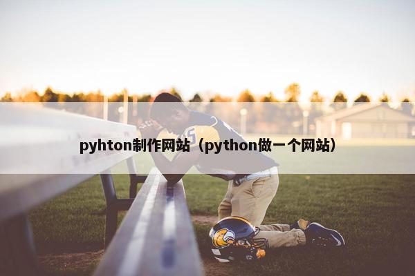 pyhton制作网站（python做一个网站）