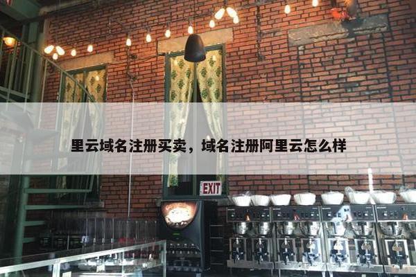 里云域名注册买卖，域名注册阿里云怎么样