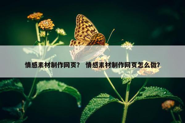 情感素材制作网页？ 情感素材制作网页怎么做？