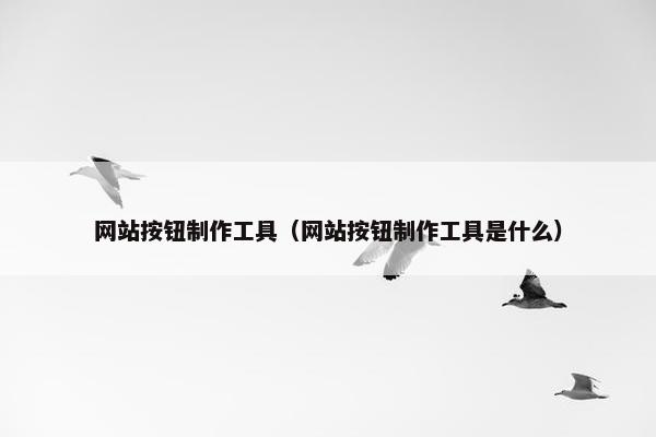 网站按钮制作工具（网站按钮制作工具是什么）