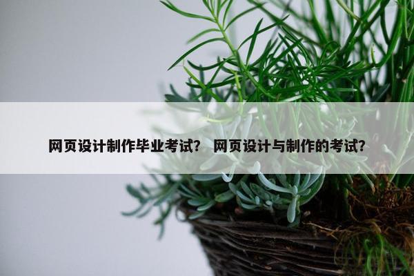 网页设计制作毕业考试？ 网页设计与制作的考试？