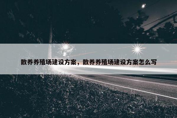 散养养殖场建设方案，散养养殖场建设方案怎么写