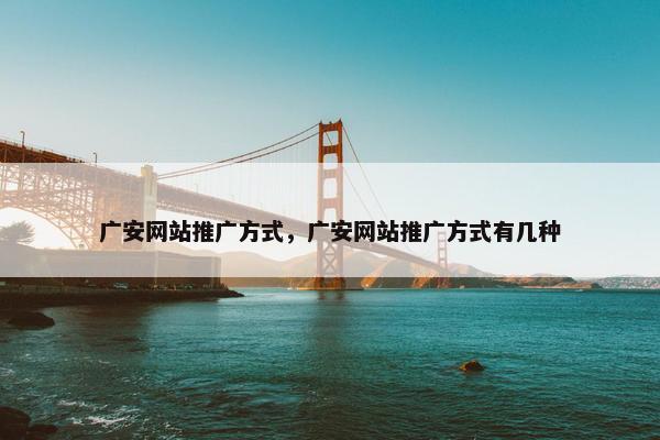 广安网站推广方式，广安网站推广方式有几种