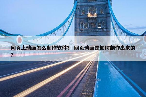 网页上动画怎么制作软件？ 网页动画是如何制作出来的？