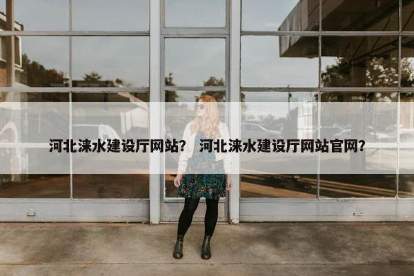 河北涞水建设厅网站？ 河北涞水建设厅网站官网？