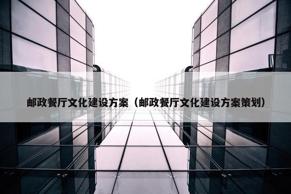 邮政餐厅文化建设方案（邮政餐厅文化建设方案策划）