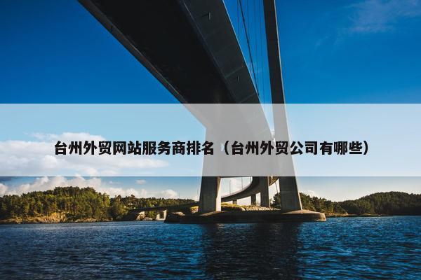 台州外贸网站服务商排名（台州外贸公司有哪些）