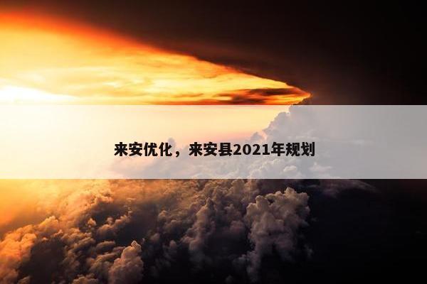 来安优化，来安县2021年规划