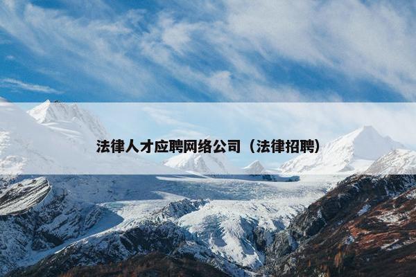 法律人才应聘网络公司（法律招聘）