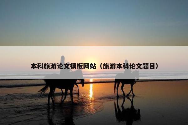 本科旅游论文模板网站（旅游本科论文题目）