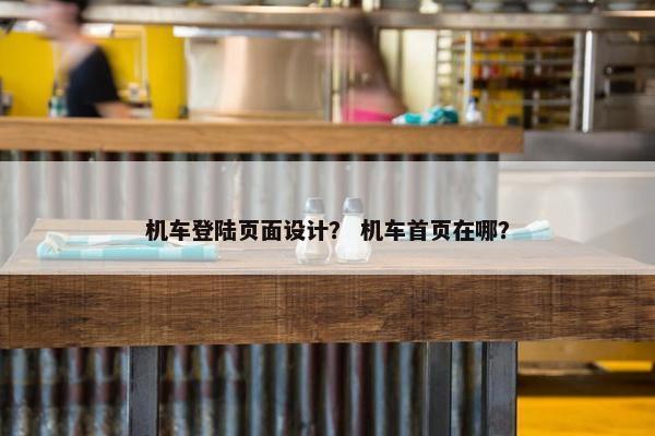机车登陆页面设计？ 机车首页在哪？
