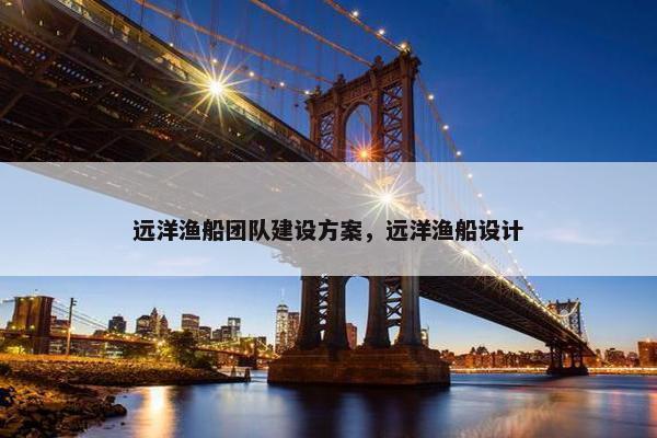 远洋渔船团队建设方案，远洋渔船设计