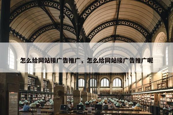 怎么给网站接广告推广，怎么给网站接广告推广呢