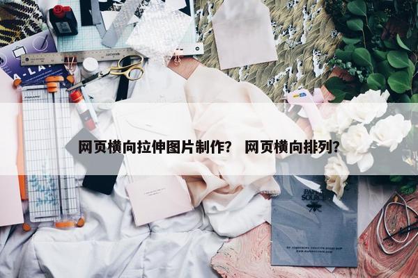网页横向拉伸图片制作？ 网页横向排列？