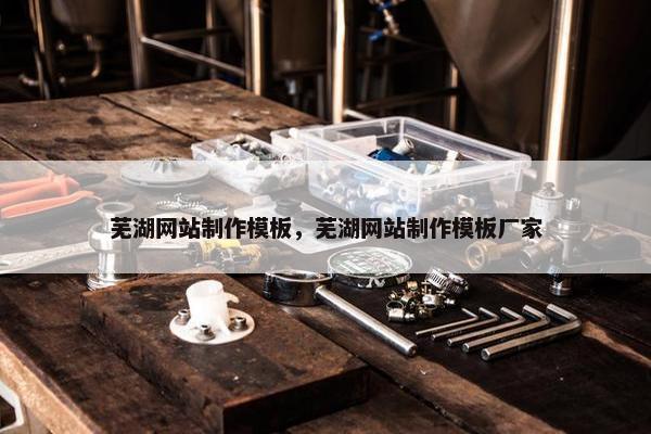 芜湖网站制作模板，芜湖网站制作模板厂家