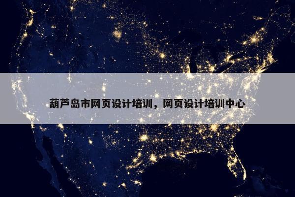 葫芦岛市网页设计培训，网页设计培训中心
