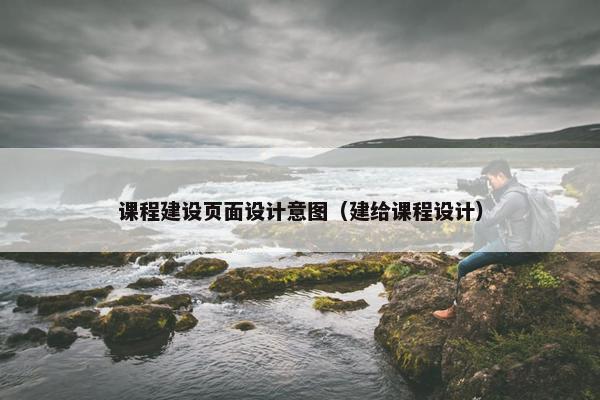 课程建设页面设计意图（建给课程设计）