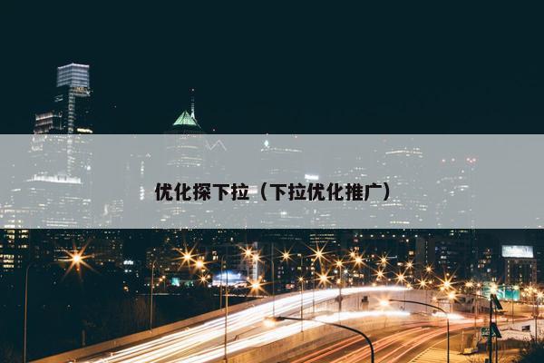 优化探下拉（下拉优化推广）