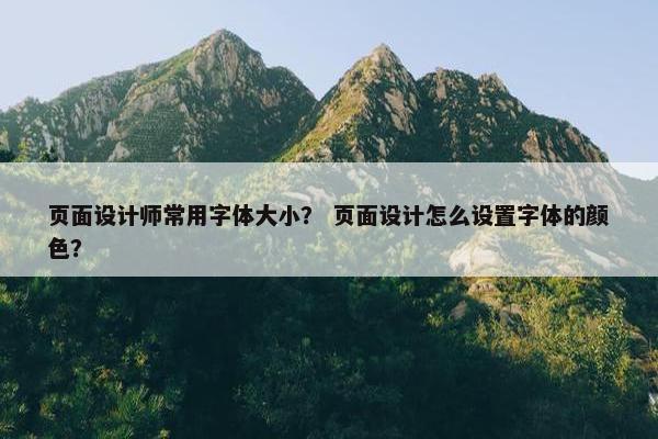 页面设计师常用字体大小？ 页面设计怎么设置字体的颜色？