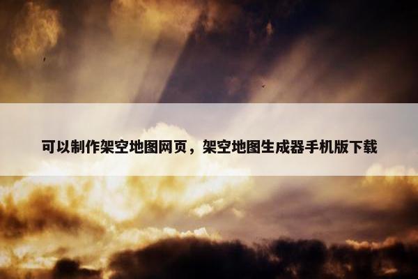 可以制作架空地图网页，架空地图生成器手机版下载