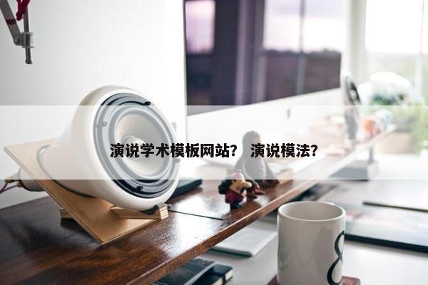 演说学术模板网站？ 演说模法？