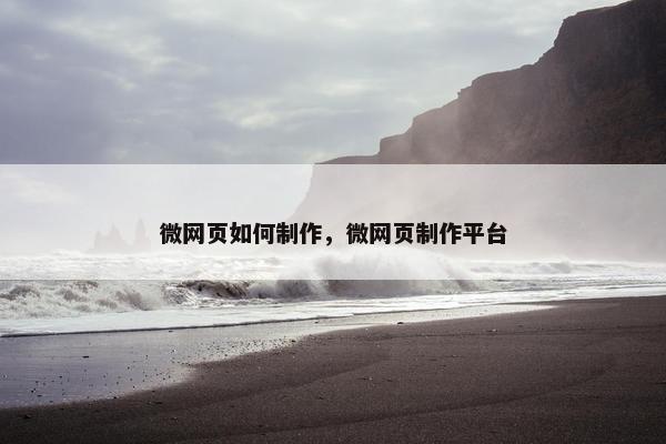微网页如何制作，微网页制作平台