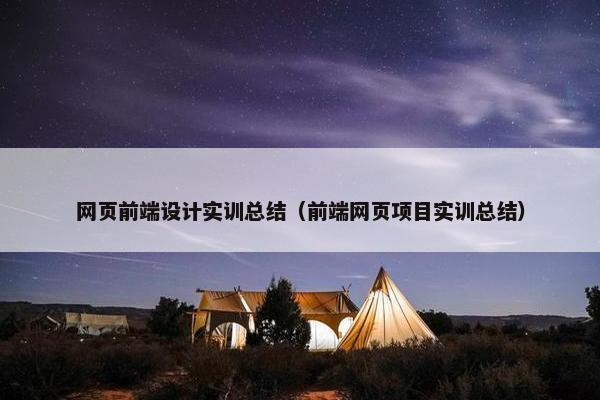 网页前端设计实训总结（前端网页项目实训总结）