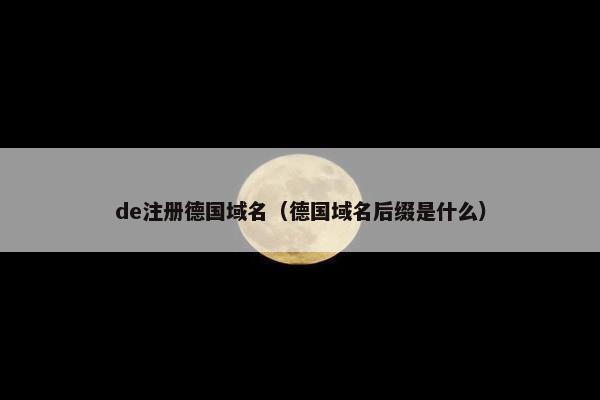 de注册德国域名（德国域名后缀是什么）