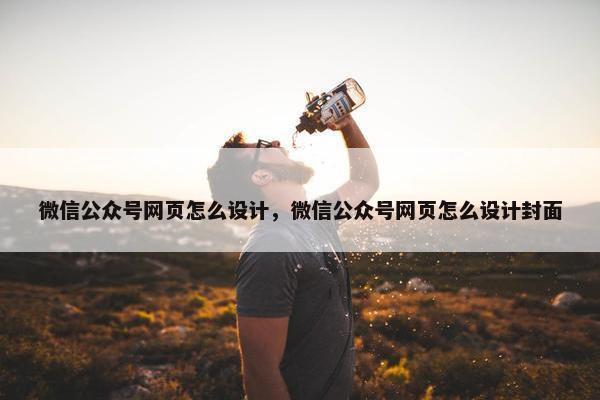 微信公众号网页怎么设计，微信公众号网页怎么设计封面