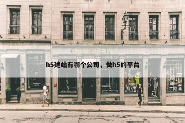 h5建站有哪个公司，做h5的平台
