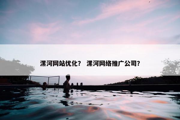 漯河网站优化？ 漯河网络推广公司？