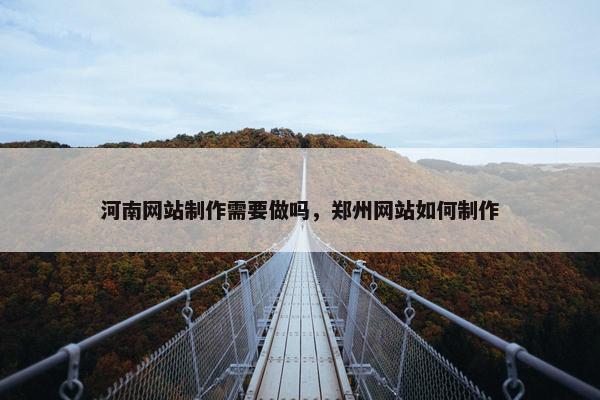 河南网站制作需要做吗，郑州网站如何制作