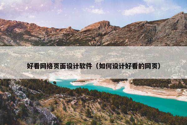 好看网络页面设计软件（如何设计好看的网页）