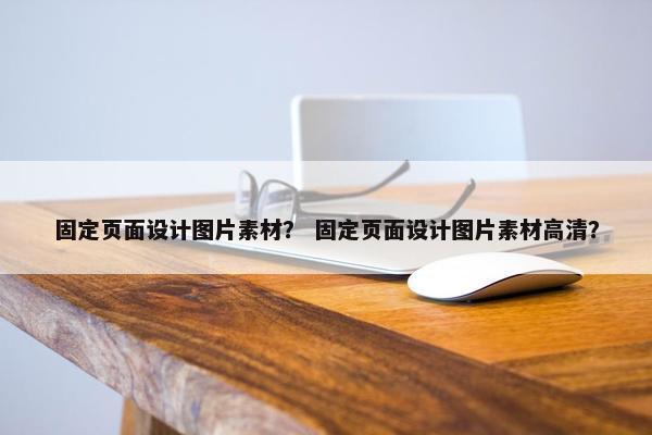 固定页面设计图片素材？ 固定页面设计图片素材高清？